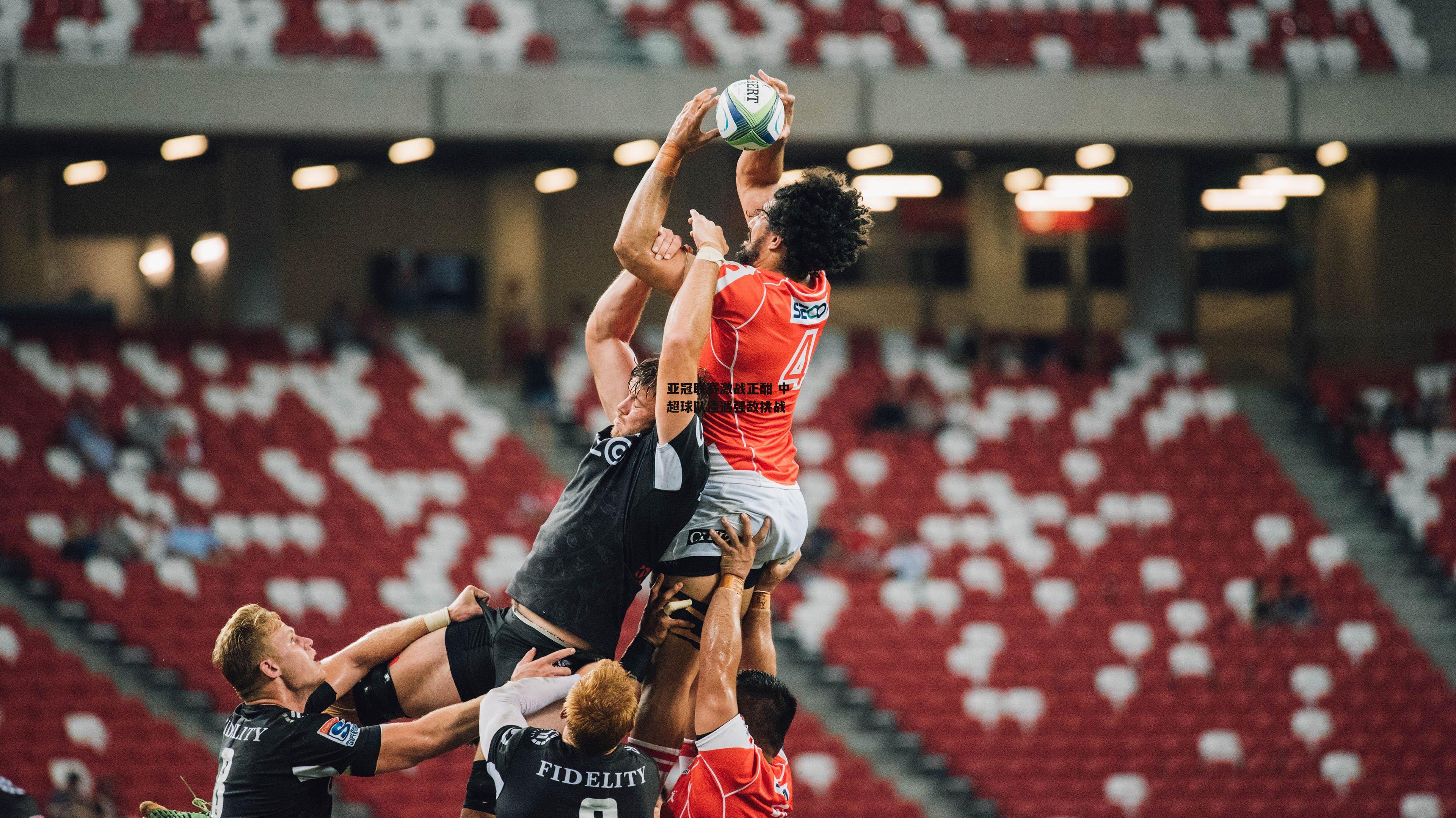 亚冠联赛激战正酣 中超球队遭遇强敌挑战