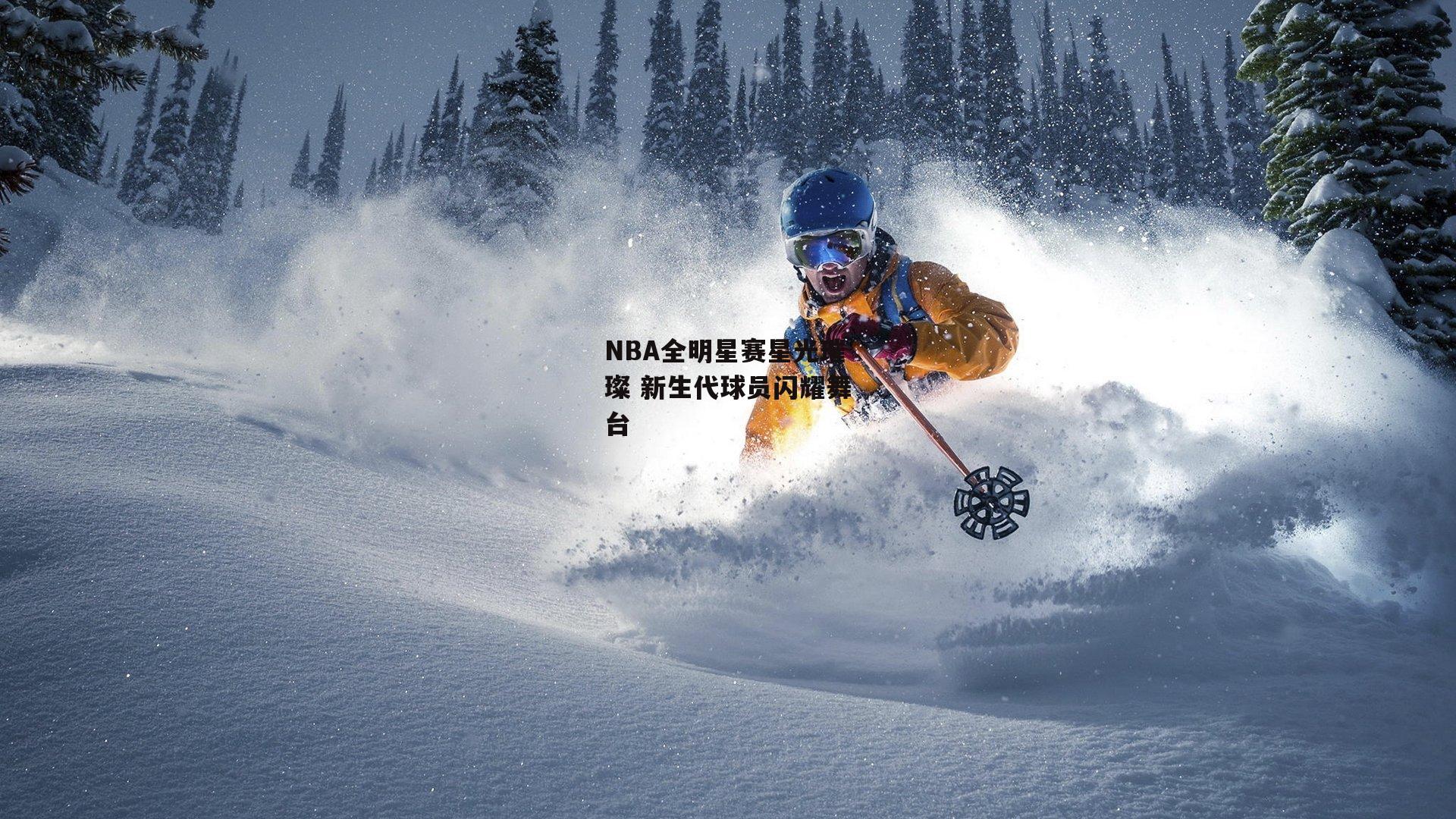 澳客网|NBA全明星赛星光璀璨 新生代球员闪耀舞台