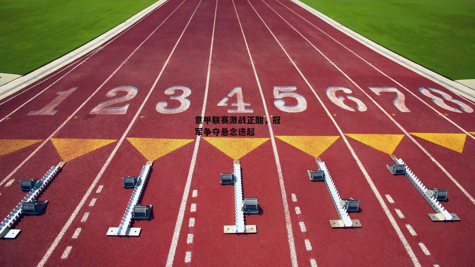 意甲联赛激战正酣，冠军争夺悬念迭起